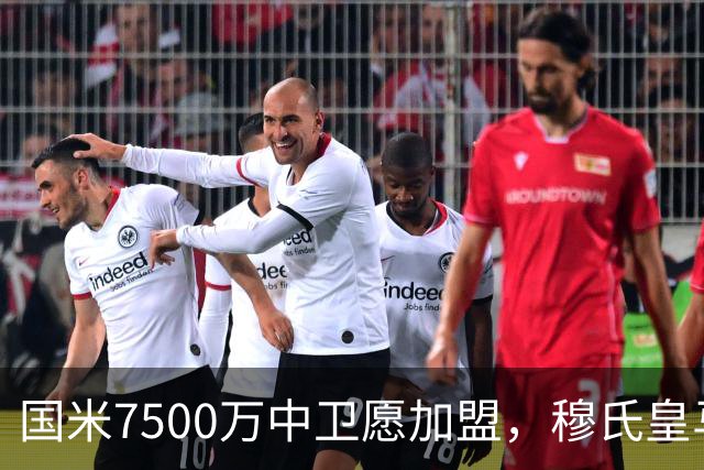 国米7500万中卫愿加盟，穆氏皇马暂搁置引援，沙特球队加入竞争