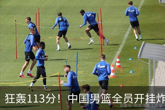 狂轰113分！中国男篮全员开挂炸场，郭士强出手剔除“大宝贝”？