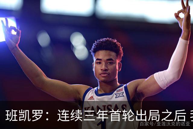 班凯罗：连续三年首轮出局之后 我内心确实有一种紧迫感