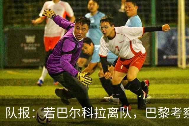 队报：若巴尔科拉离队，巴黎考察对象包括巴萨前锋费兰及其他人