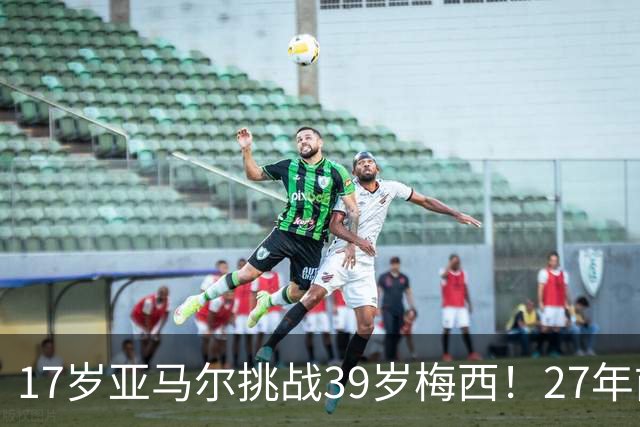 17岁亚马尔挑战39岁梅西！27年前那张合照，早埋大师继任者对决
