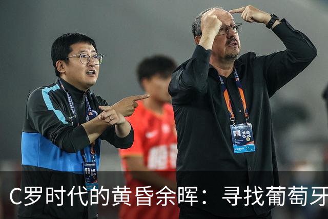 C罗时代的黄昏余晖：寻找葡萄牙王冠上的下一颗璀璨钻石